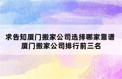 求告知厦门搬家公司选择哪家靠谱 厦门搬家公司排行前三名